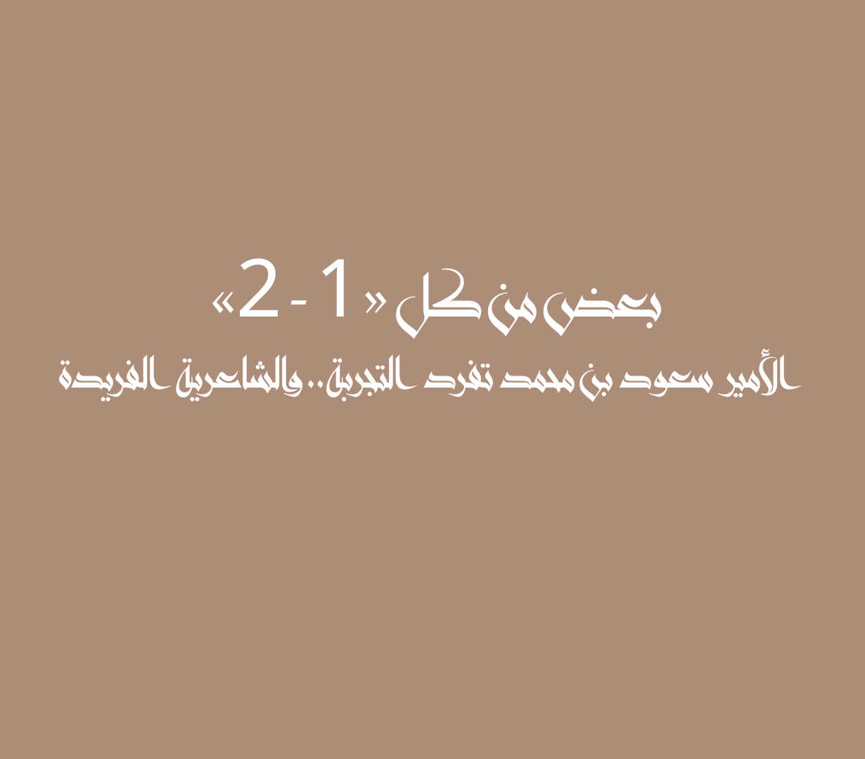 بعض من كل «1 - 2» الأمير سعود بن محمد تفرد التجربة.. والشاعرية الفريدة