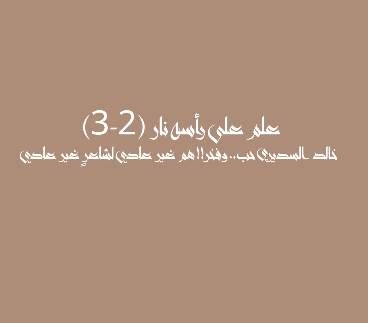 علم على رأسه نار (2-3) خالد أحمد السديري حب .. وفخر!! هم غير عادي لشاعرٍ غير عادي