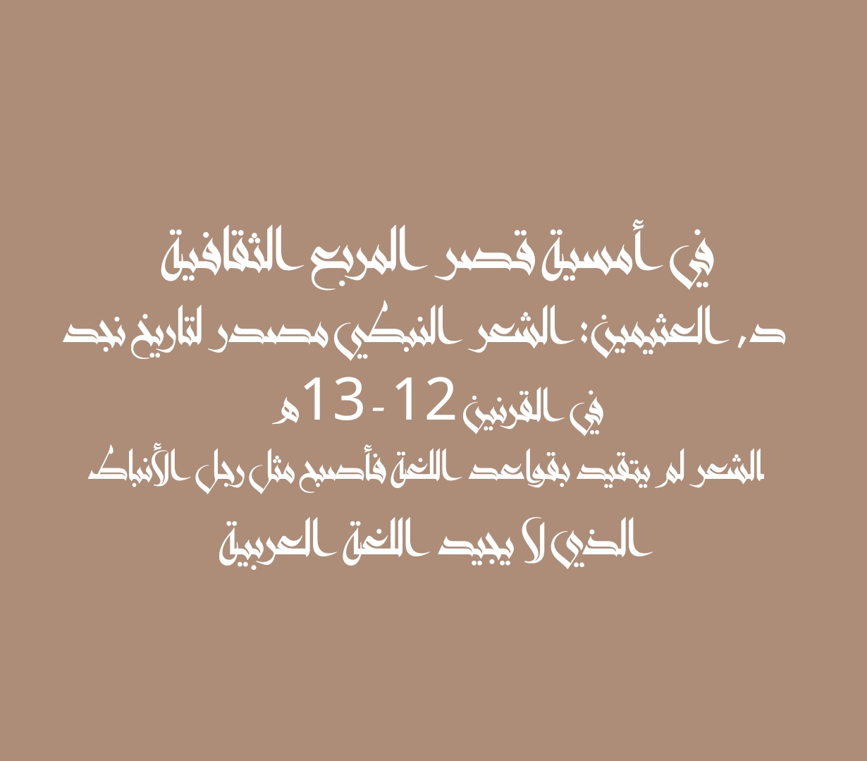 في أمسية قصر المربع الثقافية د, العثيمين: الشعر النبطي مصدر لتاريخ نجد في القرنين 12 - 13هـ الشعر لم يتقيد بقواعد اللغة فأصبح مثل رجل الأنباط الذي لا يجيد اللغة العربية