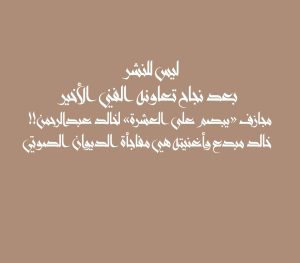 ليس للنشر بعد نجاح تعاونه الفني الأخير مجازف «يبصم على العشرة» لخالد عبدالرحمن!! خالد مبدع وأغنيته هي مفاجأة الديوان الصوتي