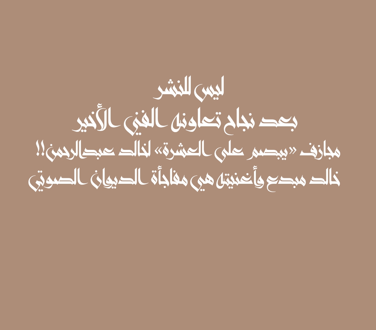 ليس للنشر بعد نجاح تعاونه الفني الأخير مجازف «يبصم على العشرة» لخالد عبدالرحمن!! خالد مبدع وأغنيته هي مفاجأة الديوان الصوتي