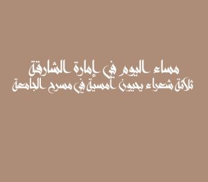 مساء اليوم في إمارة الشارقة ثلاثة شعراء يحيون أمسية في مسرح الجامعة